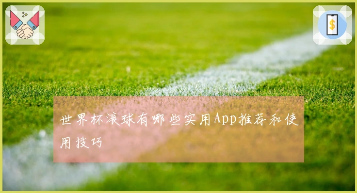 世界杯滚球有哪些实用App推荐和使用技巧