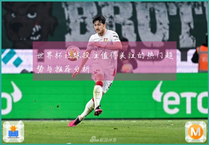 世界杯让球投注值得关注的热门趋势与推荐分析