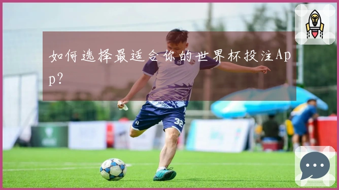 如何选择最适合你的世界杯投注App？