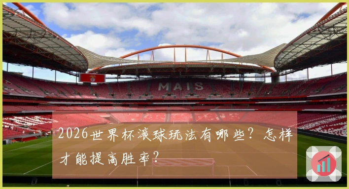 2026世界杯滚球玩法有哪些？怎样才能提高胜率？