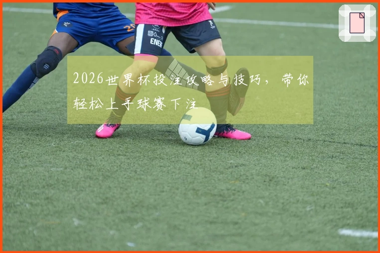 2026世界杯投注攻略与技巧，带你轻松上手球赛下注