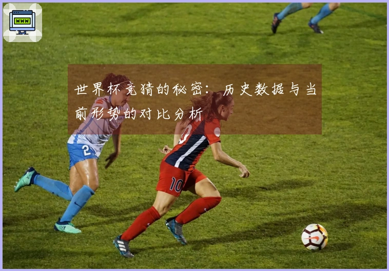世界杯竞猜的秘密：历史数据与当前形势的对比分析
