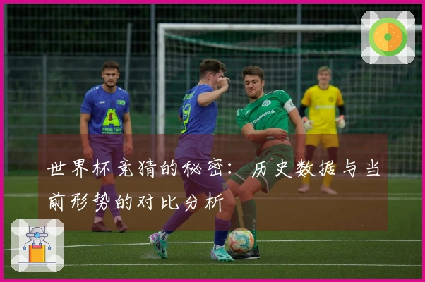 世界杯竞猜的秘密：历史数据与当前形势的对比分析