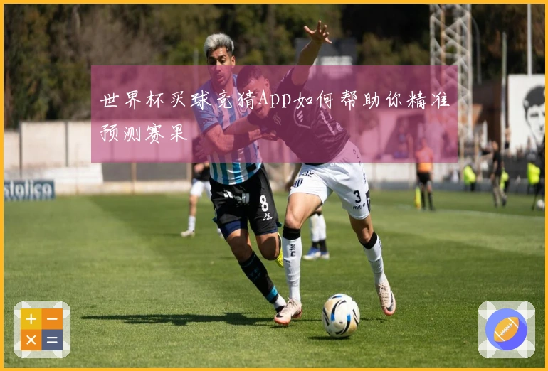 世界杯买球竞猜App如何帮助你精准预测赛果