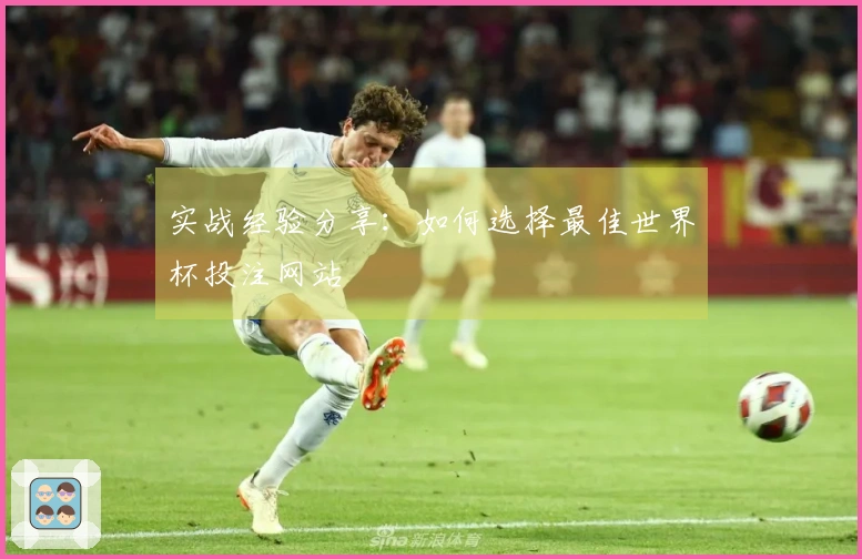 实战经验分享：如何选择最佳世界杯投注网站