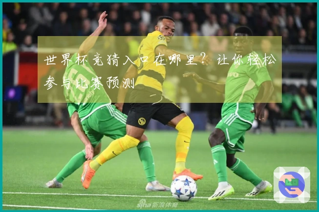 世界杯竞猜入口在哪里？让你轻松参与比赛预测