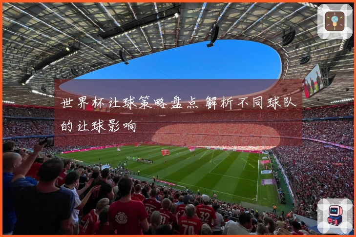 世界杯让球策略盘点 解析不同球队的让球影响