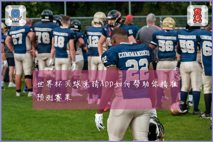 世界杯买球竞猜App如何帮助你精准预测赛果