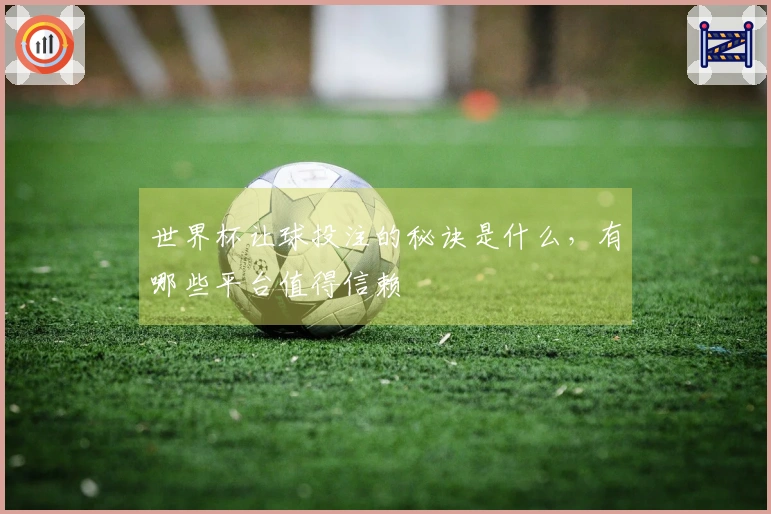 世界杯让球投注的秘诀是什么，有哪些平台值得信赖