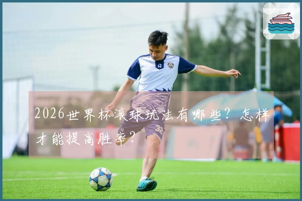 2026世界杯滚球玩法有哪些？怎样才能提高胜率？