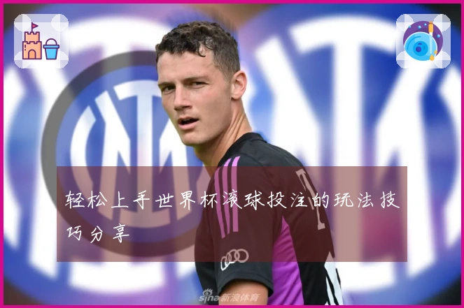 轻松上手世界杯滚球投注的玩法技巧分享