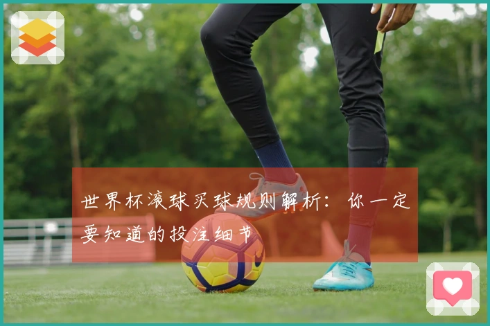 世界杯滚球买球规则解析：你一定要知道的投注细节
