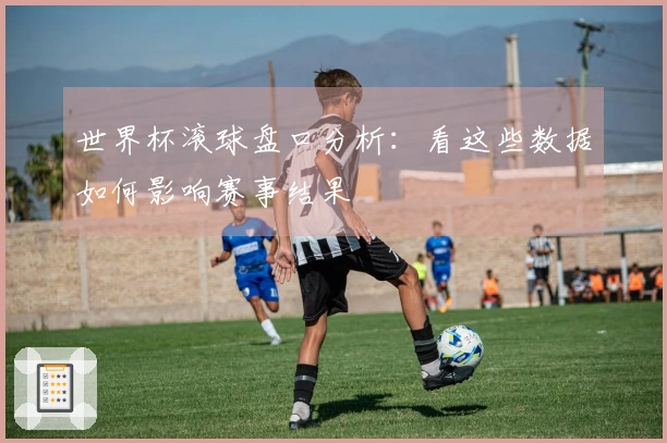 世界杯滚球盘口分析：看这些数据如何影响赛事结果