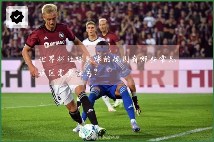 世界杯让球买球的规则有哪些常见误区需要注意？